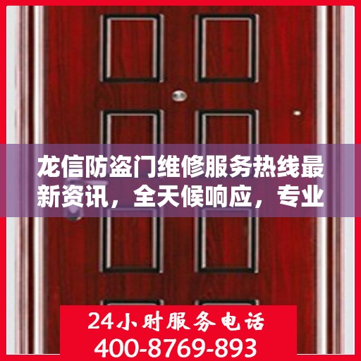 龙信防盗门维修服务热线最新资讯，全天候响应，专业维修保障安全！