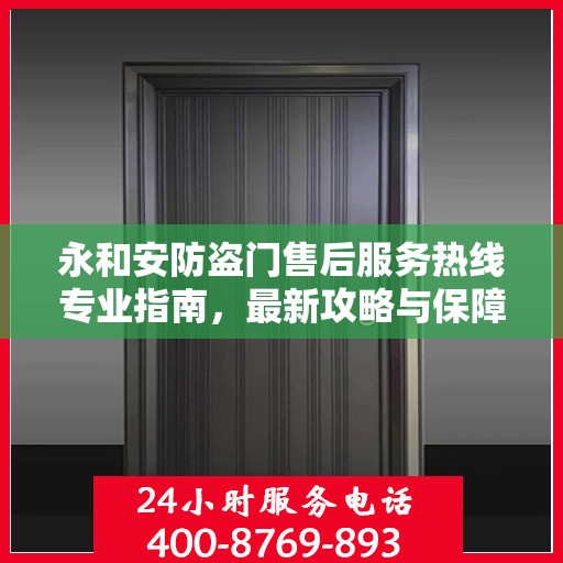 永和安防盗门售后服务热线专业指南，最新攻略与保障