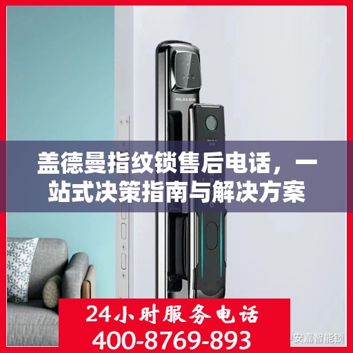 盖德曼指纹锁售后电话，一站式决策指南与解决方案