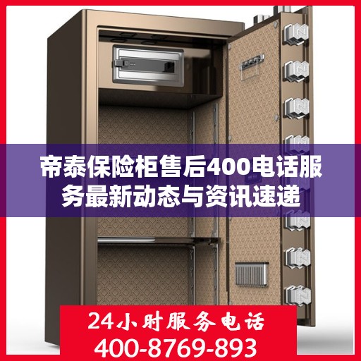 帝泰保险柜售后400电话服务最新动态与资讯速递