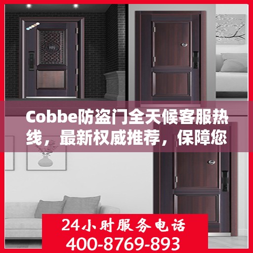 Cobbe防盗门全天候客服热线，最新权威推荐，保障您的安全之门全天候服务