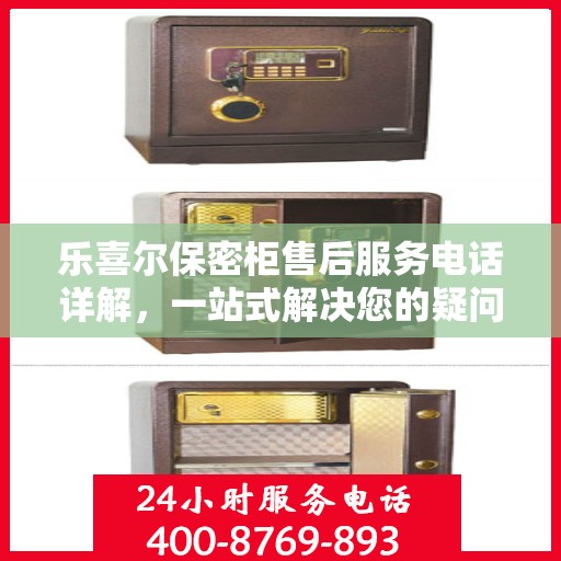 乐喜尔保密柜售后服务电话详解，一站式解决您的疑问和需求