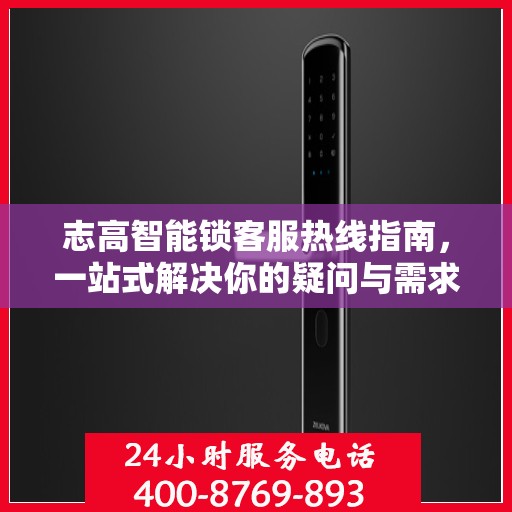 志高智能锁客服热线指南，一站式解决你的疑问与需求