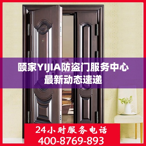 颐家YIJIA防盗门服务中心最新动态速递