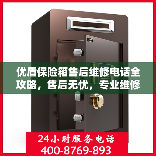 优盾保险箱售后维修电话全攻略，售后无忧，专业维修就在一线之间