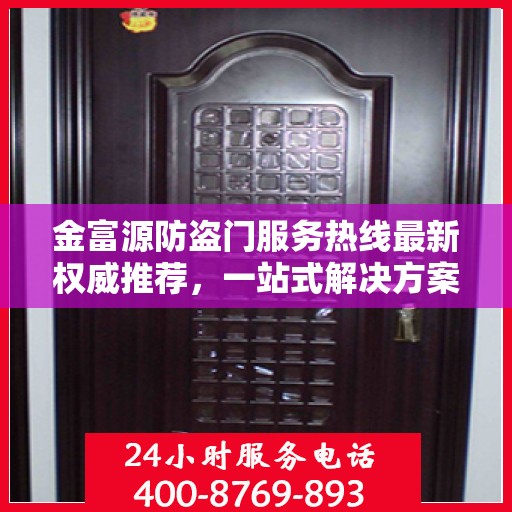 金富源防盗门服务热线最新权威推荐，一站式解决方案，让您安心无忧