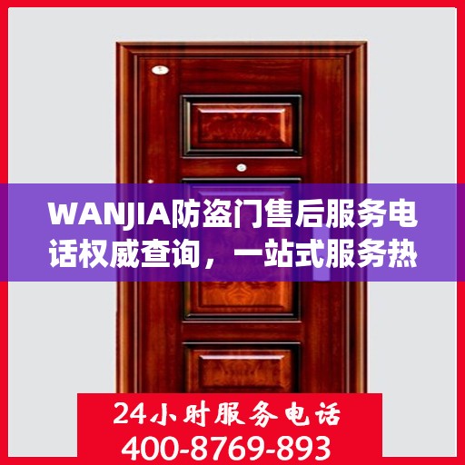 WANJIA防盗门售后服务电话权威查询，一站式服务热线揭秘！