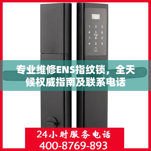 专业维修ENS指纹锁，全天候权威指南及联系电话