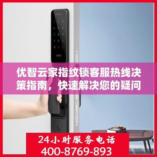 优智云家指纹锁客服热线决策指南，快速解决您的疑问与需求！
