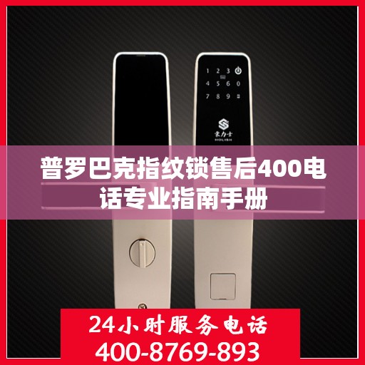 普罗巴克指纹锁售后400电话专业指南手册