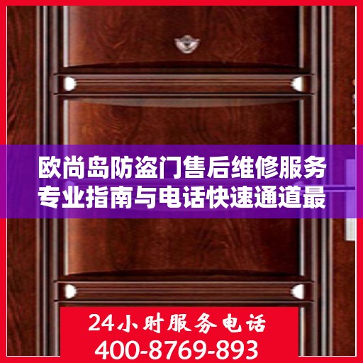 欧尚岛防盗门售后维修服务专业指南与电话快速通道最新攻略