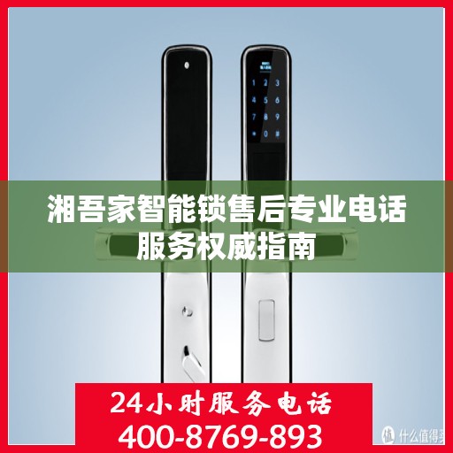 湘吾家智能锁售后专业电话服务权威指南
