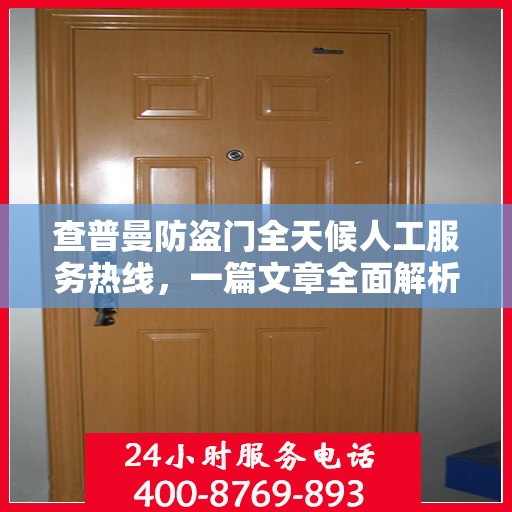 查普曼防盗门全天候人工服务热线，一篇文章全面解析