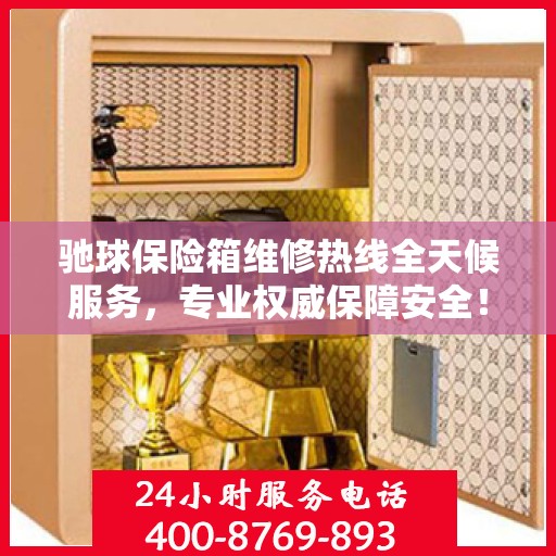 驰球保险箱维修热线全天候服务，专业权威保障安全！