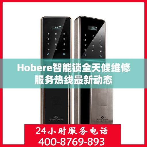 Hobere智能锁全天候维修服务热线最新动态
