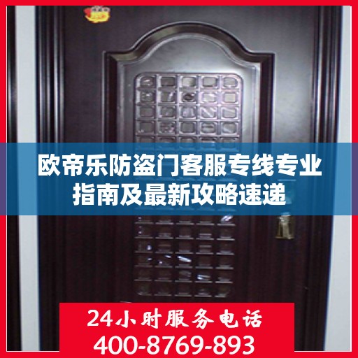 欧帝乐防盗门客服专线专业指南及最新攻略速递