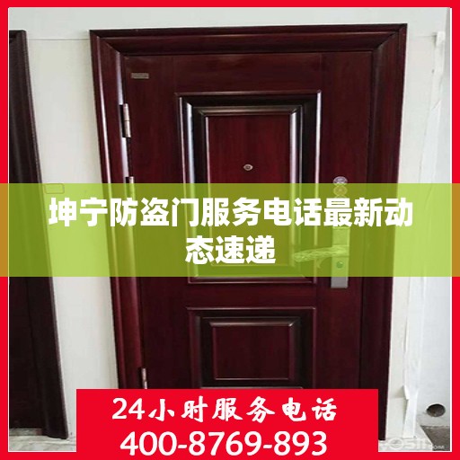 坤宁防盗门服务电话最新动态速递