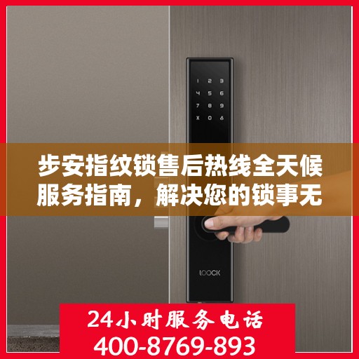 步安指纹锁售后热线全天候服务指南，解决您的锁事无忧！