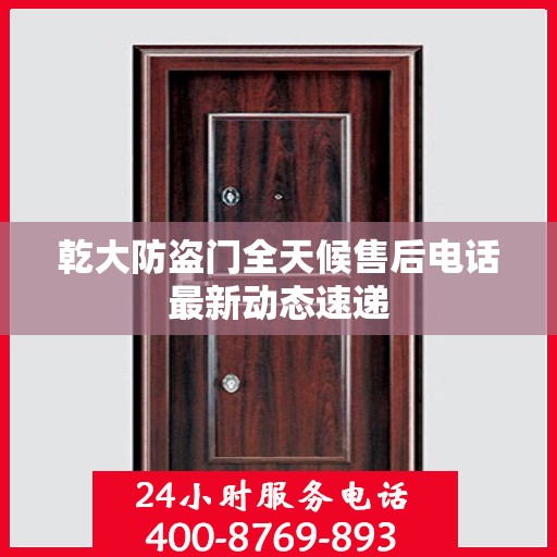 乾大防盗门全天候售后电话最新动态速递