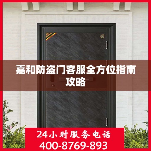 嘉和防盗门客服全方位指南攻略