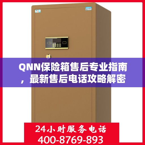 QNN保险箱售后专业指南，最新售后电话攻略解密