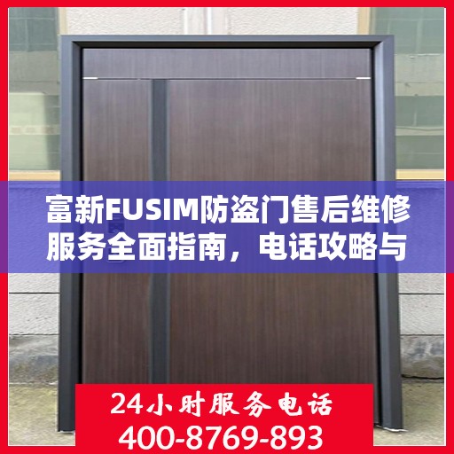富新FUSIM防盗门售后维修服务全面指南，电话攻略与细节解析
