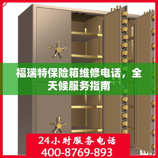 福瑞特保险箱维修电话，全天候服务指南