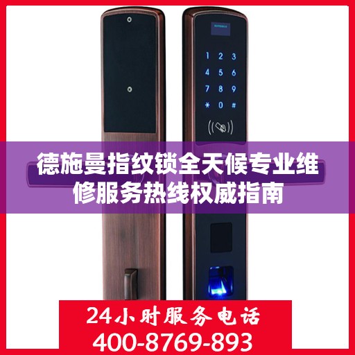 德施曼指纹锁全天候专业维修服务热线权威指南
