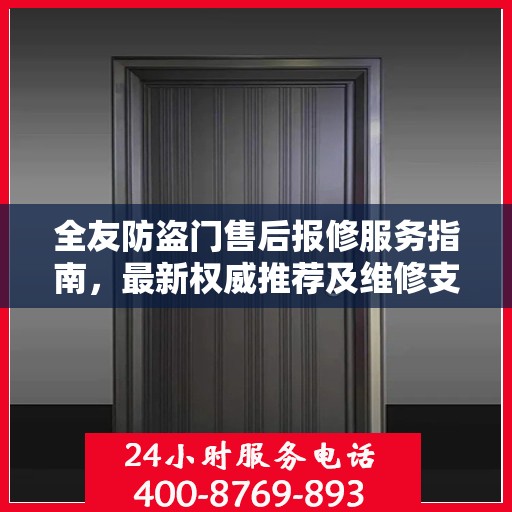 全友防盗门售后报修服务指南，最新权威推荐及维修支持详解