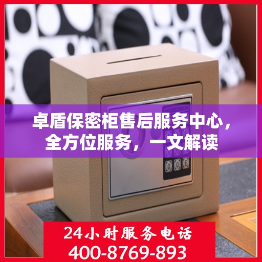卓盾保密柜售后服务中心，全方位服务，一文解读