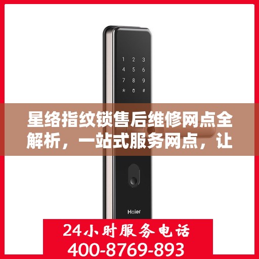 星络指纹锁售后维修网点全解析，一站式服务网点，让您无忧售后！