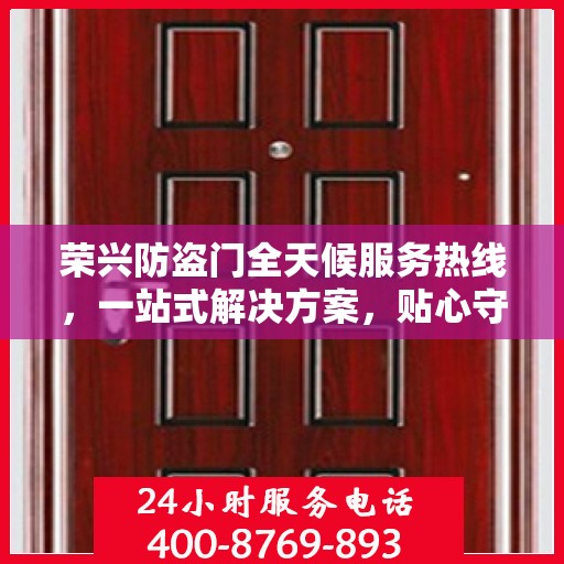 荣兴防盗门全天候服务热线，一站式解决方案，贴心守护您的安全门户