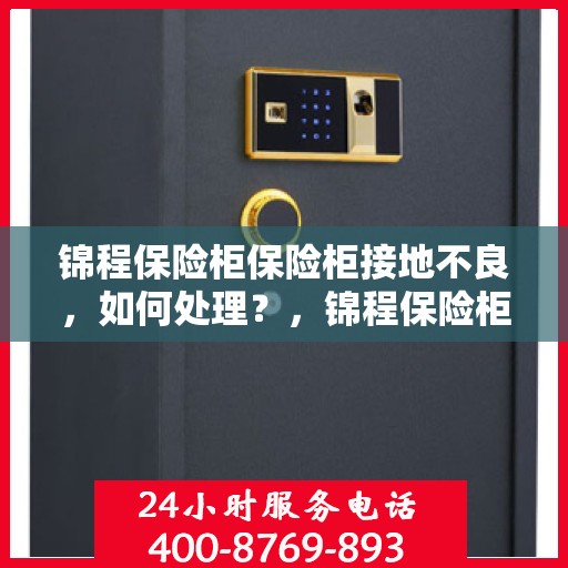 锦程保险柜保险柜接地不良，如何处理？，锦程保险柜接地问题处理指南，轻松解决接地不良烦恼