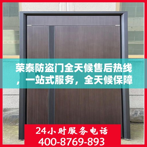 荣泰防盗门全天候售后热线，一站式服务，全天候保障