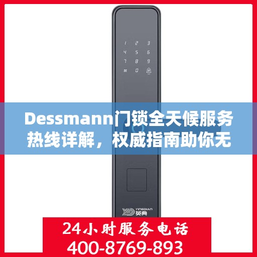 Dessmann门锁全天候服务热线详解，权威指南助你无忧解困