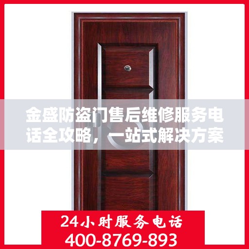 金盛防盗门售后维修服务电话全攻略，一站式解决方案与详细联系方式