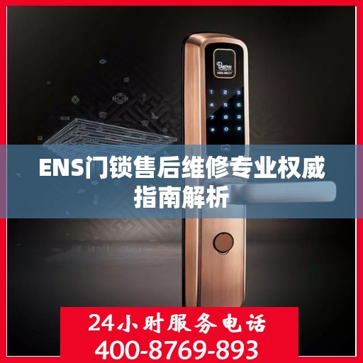 ENS门锁售后维修专业权威指南解析