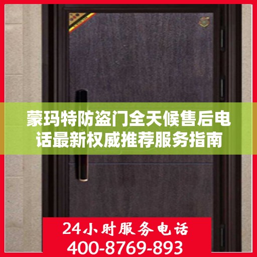 蒙玛特防盗门全天候售后电话最新权威推荐服务指南
