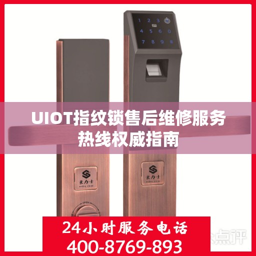 UIOT指纹锁售后维修服务热线权威指南