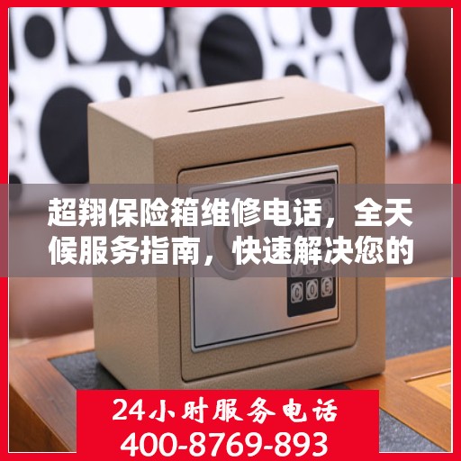 超翔保险箱维修电话，全天候服务指南，快速解决您的难题