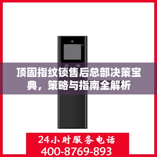 顶固指纹锁售后总部决策宝典，策略与指南全解析