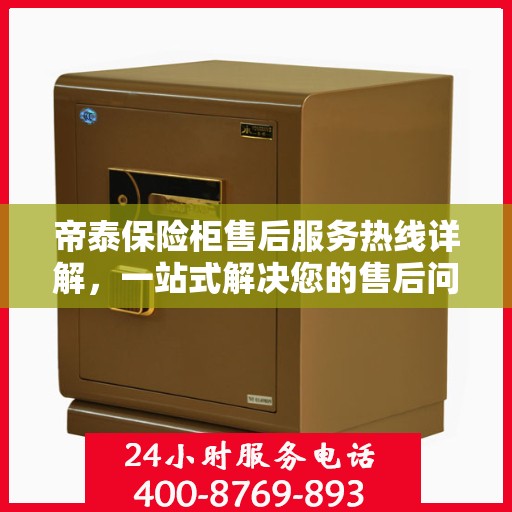 帝泰保险柜售后服务热线详解，一站式解决您的售后问题！