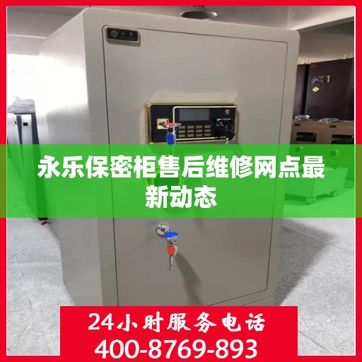 永乐保密柜售后维修网点最新动态