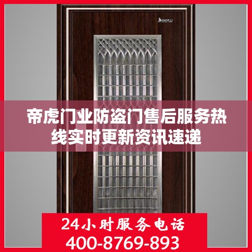 帝虎门业防盗门售后服务热线实时更新资讯速递