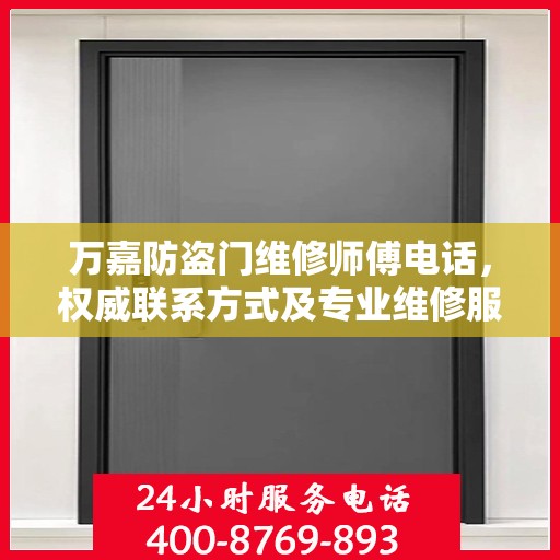 万嘉防盗门维修师傅电话，权威联系方式及专业维修服务指南