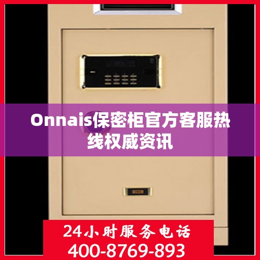 Onnais保密柜官方客服热线权威资讯
