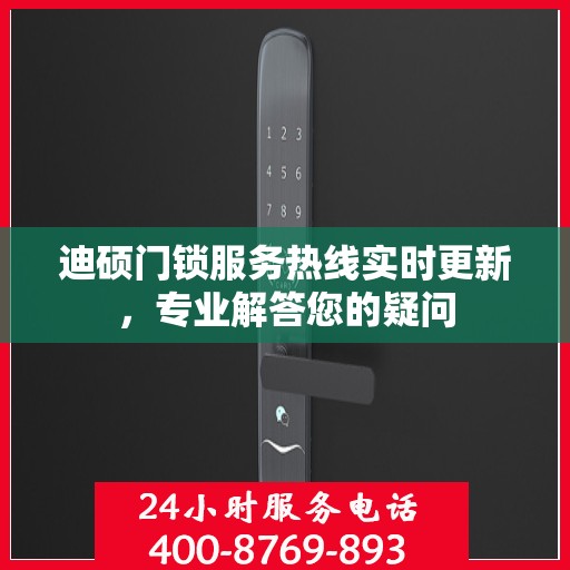 迪硕门锁服务热线实时更新，专业解答您的疑问