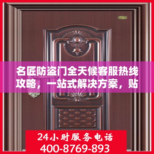 名匠防盗门全天候客服热线攻略，一站式解决方案，贴心服务不打烊