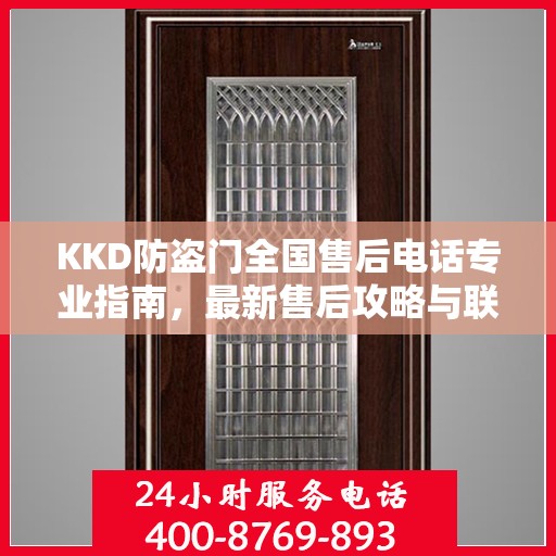 KKD防盗门全国售后电话专业指南，最新售后攻略与联系方式