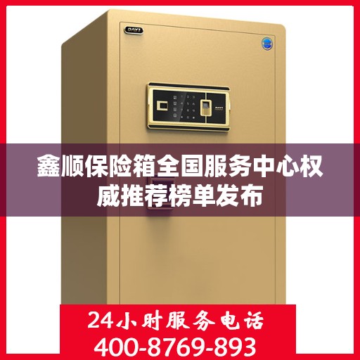 鑫顺保险箱全国服务中心权威推荐榜单发布